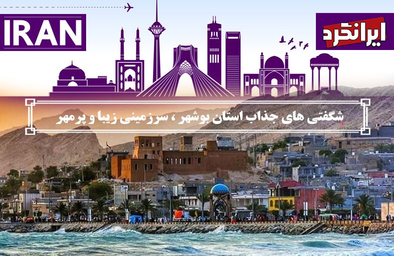 شگفتی های جذاب استان بوشهر ، سرزمینی زیبا و پرمهر